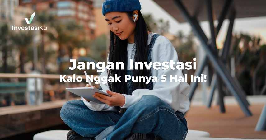 Jangan Investasi Kalo Nggak Punya 5 Hal Ini!